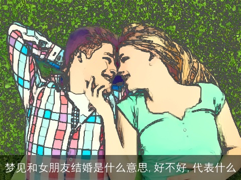 梦见和女朋友结婚是什么意思,好不好,代表什么