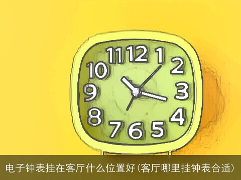 电子钟表挂在客厅什么位置好(客厅哪里挂钟表合适)