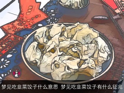 梦见吃韭菜饺子什么意思 梦见吃韭菜饺子有什么征兆