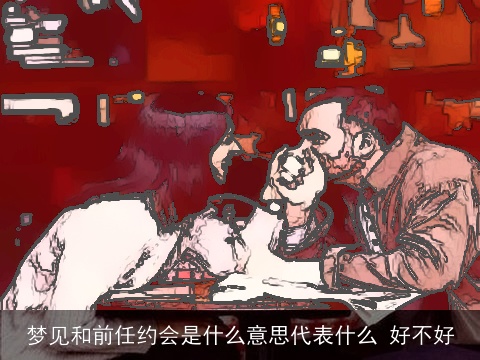梦见和前任约会是什么意思代表什么 好不好