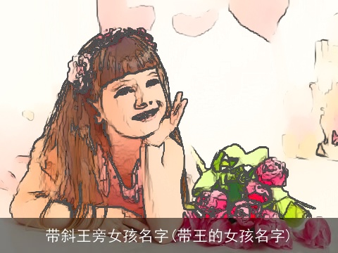 带斜王旁女孩名字(带王的女孩名字)