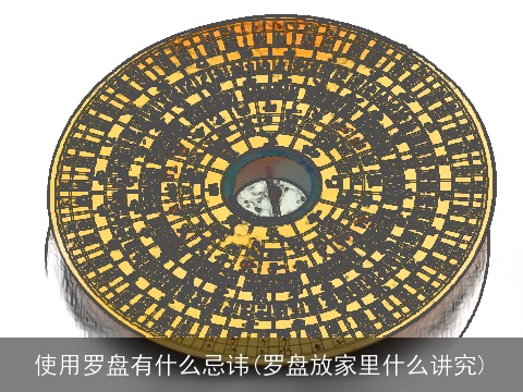 使用罗盘有什么忌讳(罗盘放家里什么讲究)