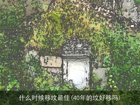 什么时候移坟最佳(40年的坟好移吗)