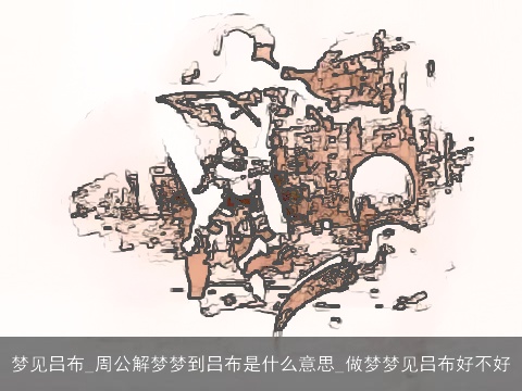 梦见吕布_周公解梦梦到吕布是什么意思_做梦梦见吕布好不好