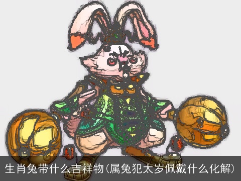 生肖兔带什么吉祥物(属兔犯太岁佩戴什么化解)