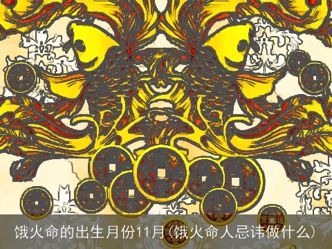饿火命的出生月份11月(饿火命人忌讳做什么)