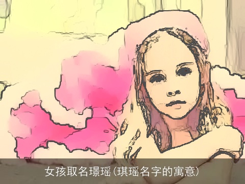 女孩取名璟瑶(琪瑶名字的寓意)