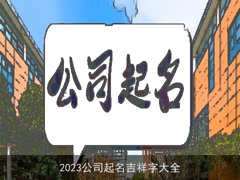 2023公司起名吉祥字大全