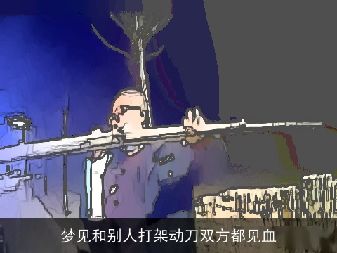 梦见和别人打架动刀双方都见血