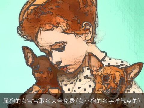 属狗的女宝宝取名大全免费(女小狗的名字洋气点的)