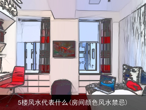 5楼风水代表什么(房间颜色风水禁忌)