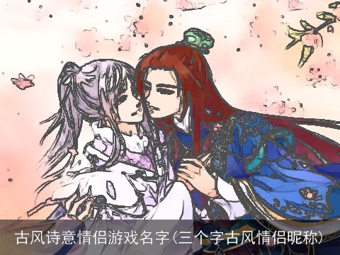古风诗意情侣游戏名字(三个字古风情侣昵称)