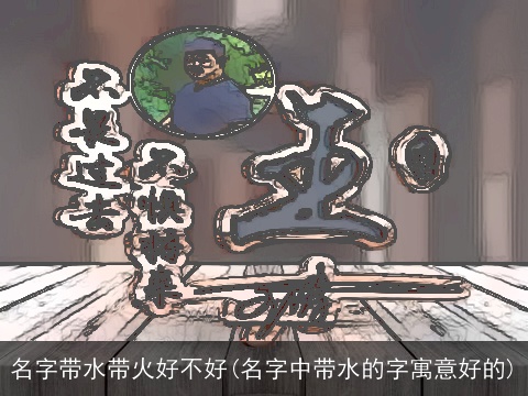 名字带水带火好不好(名字中带水的字寓意好的)