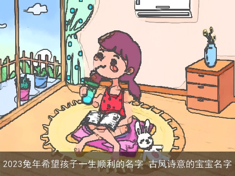 2023兔年希望孩子一生顺利的名字 古风诗意的宝宝名字
