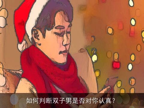 如何判断双子男是否对你认真？