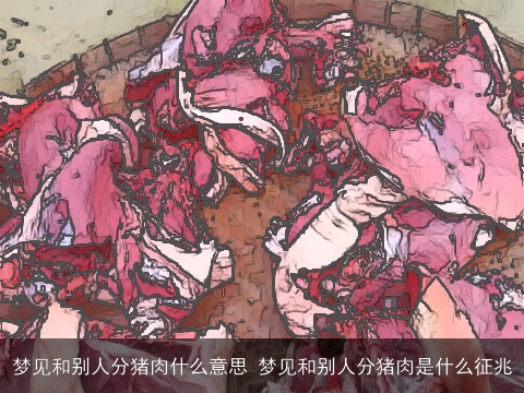 梦见和别人分猪肉什么意思 梦见和别人分猪肉是什么征兆