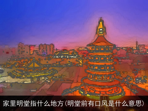 家里明堂指什么地方(明堂前有口风是什么意思)