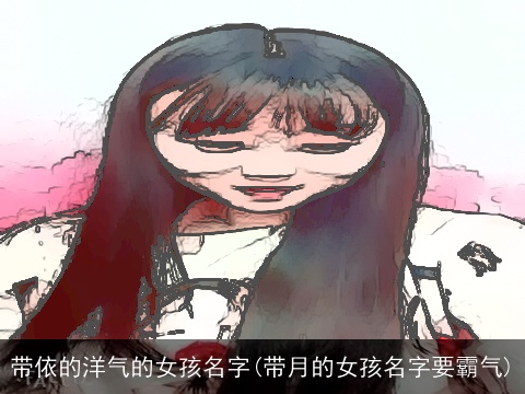 带依的洋气的女孩名字(带月的女孩名字要霸气)