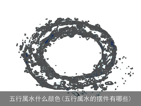 五行属水什么颜色(五行属水的摆件有哪些)