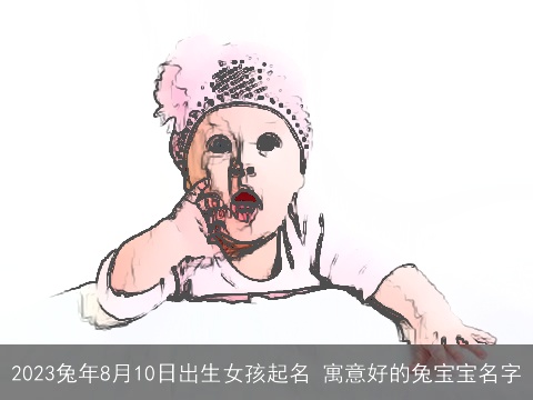 2023兔年8月10日出生女孩起名 寓意好的兔宝宝名字