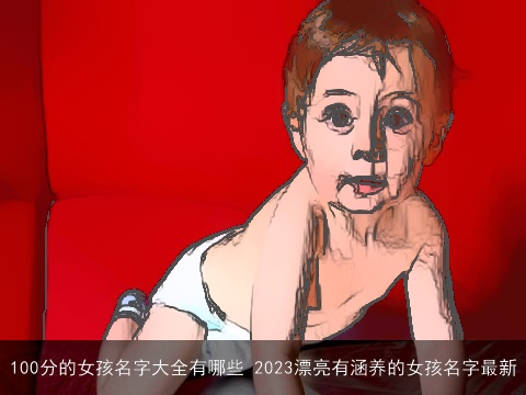 100分的女孩名字大全有哪些 2023漂亮有涵养的女孩名字最新