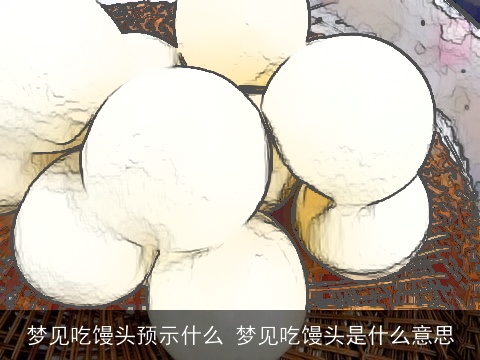 梦见吃馒头预示什么 梦见吃馒头是什么意思