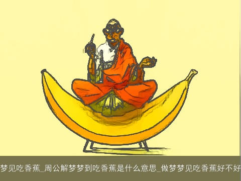 梦见吃香蕉_周公解梦梦到吃香蕉是什么意思_做梦梦见吃香蕉好不好