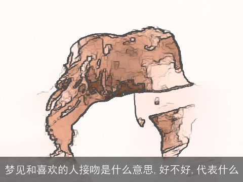 梦见和喜欢的人接吻是什么意思,好不好,代表什么