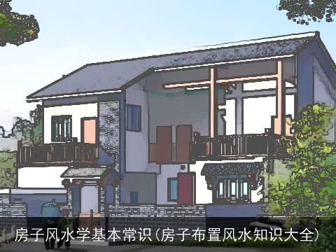 房子风水学基本常识(房子布置风水知识大全)