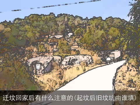 迁坟回家后有什么注意的(起坟后旧坟坑由谁填)