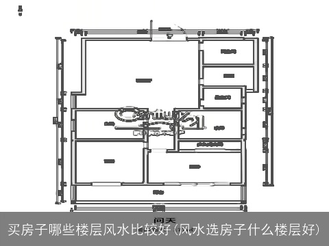 买房子哪些楼层风水比较好(风水选房子什么楼层好)