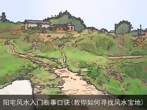 阳宅风水入门断事口诀(教你如何寻找风水宝地)