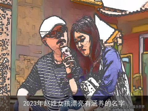 2023年赵姓女孩漂亮有涵养的名字