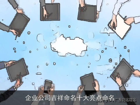 企业公司吉祥命名十大亮点命名