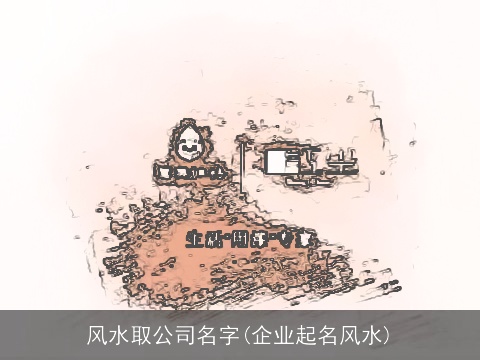 风水取公司名字(企业起名风水)
