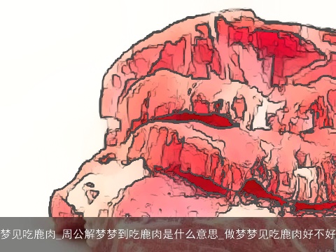 梦见吃鹿肉_周公解梦梦到吃鹿肉是什么意思_做梦梦见吃鹿肉好不好