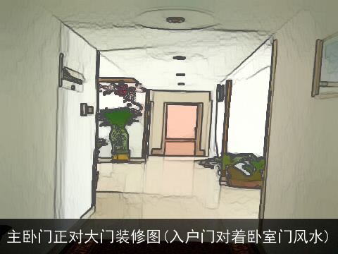 主卧门正对大门装修图(入户门对着卧室门风水)