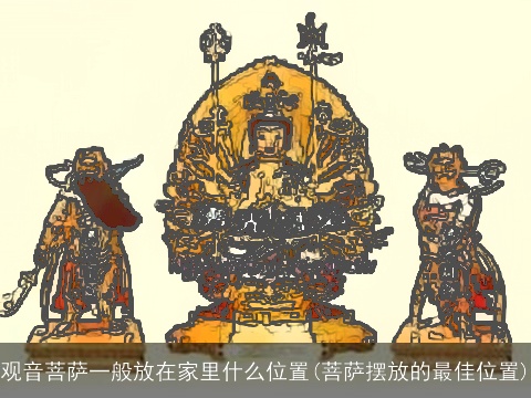 观音菩萨一般放在家里什么位置(菩萨摆放的最佳位置)