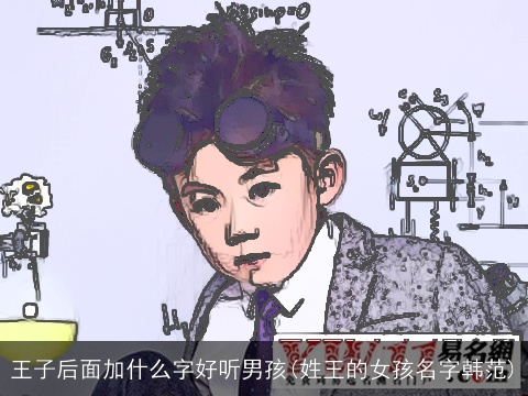 王子后面加什么字好听男孩(姓王的女孩名字韩范)