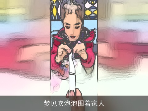 梦见吹泡泡围着家人