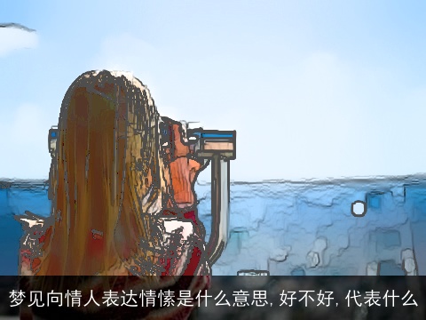 梦见向情人表达情愫是什么意思,好不好,代表什么