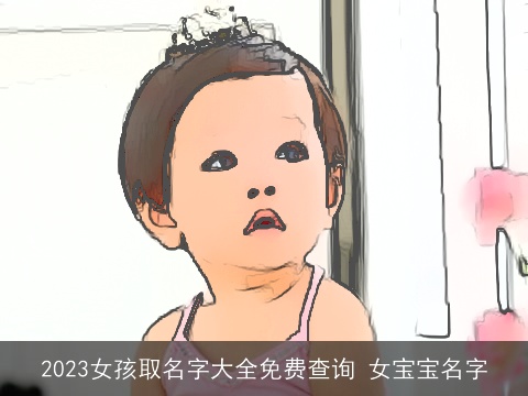 2023女孩取名字大全免费查询 女宝宝名字