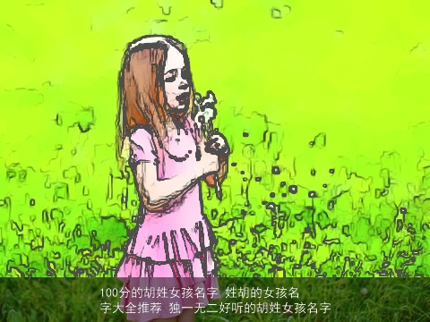 100分的胡姓女孩名字 姓胡的女孩名字大全推荐 独一无二好听的胡姓女孩名字