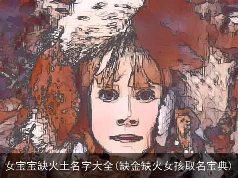 女宝宝缺火土名字大全(缺金缺火女孩取名宝典)