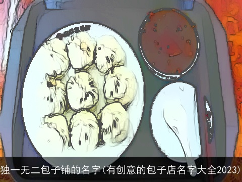 独一无二包子铺的名字(有创意的包子店名字大全2023)
