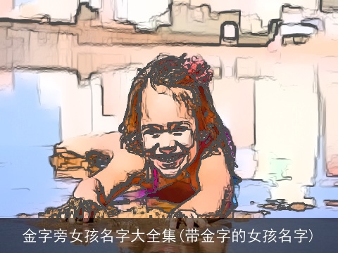 金字旁女孩名字大全集(带金字的女孩名字)