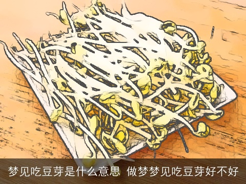 梦见吃豆芽是什么意思 做梦梦见吃豆芽好不好