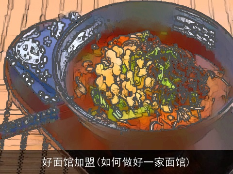 好面馆加盟(如何做好一家面馆)