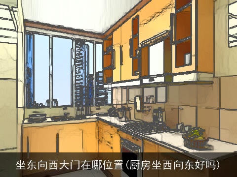 坐东向西大门在哪位置(厨房坐西向东好吗)