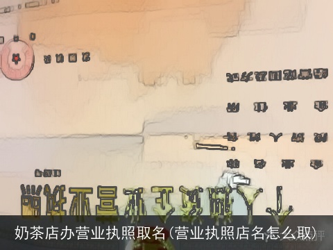 奶茶店办营业执照取名(营业执照店名怎么取)